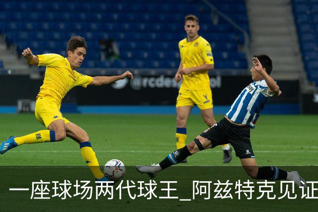 一座球场两代球王 阿兹特克见证世界杯“三重浪”