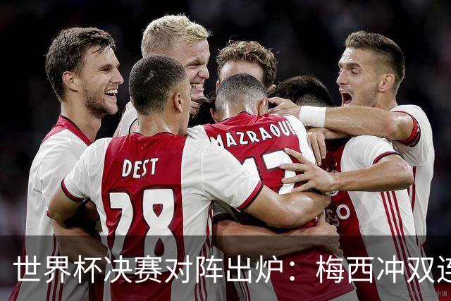 世界杯决赛对阵出炉：梅西冲双连冠 西班牙只丢1球