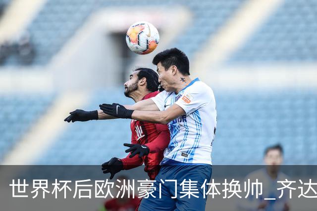 世界杯后欧洲豪门集体换帅 齐达内曼奇尼克洛普他们行吗？