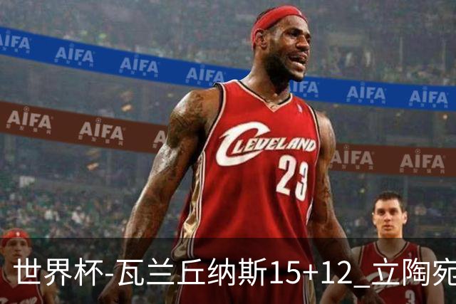 世界杯-瓦兰丘纳斯15+12 立陶宛大胜墨西哥