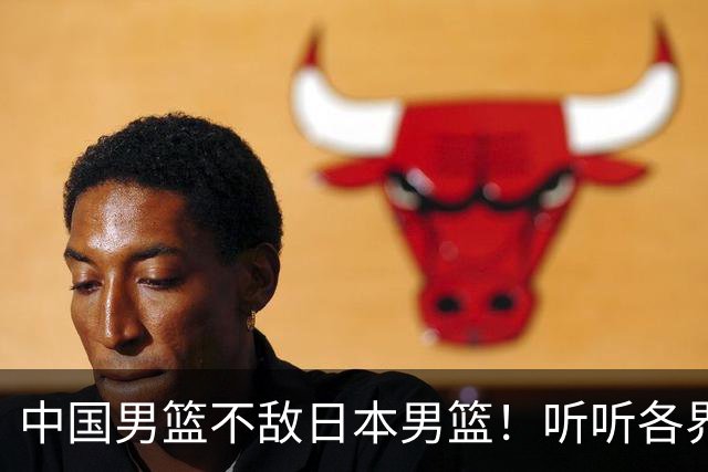 中国男篮不敌日本男篮！听听各界媒体专家怎么说，苏群一针见血