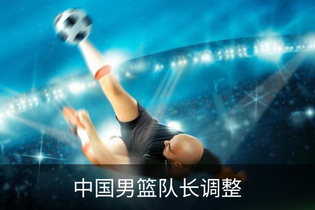 中国男篮队长调整