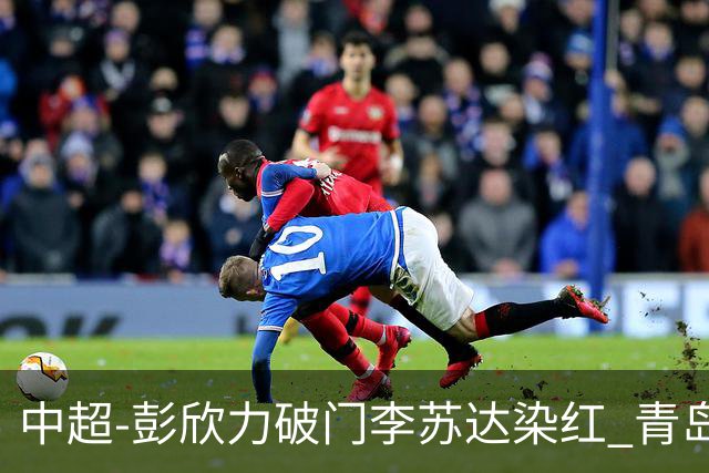 中超-彭欣力破门李苏达染红 青岛西海岸2-0青岛海牛