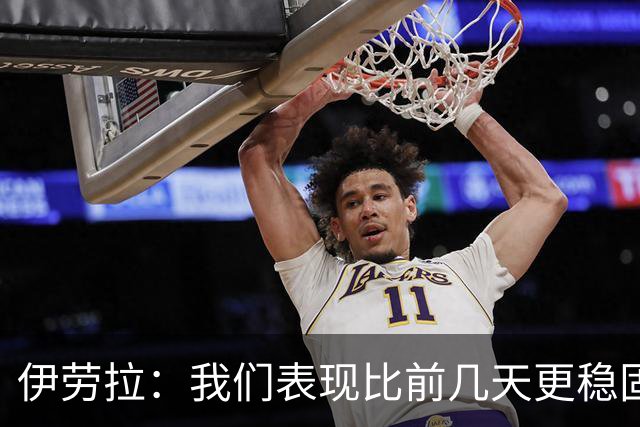 伊劳拉：我们表现比前几天更稳固，今天更像一个整体