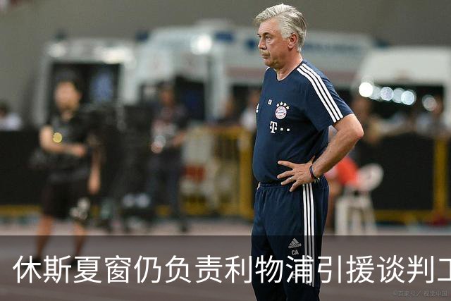 休斯夏窗仍负责利物浦引援谈判工作，俱乐部有意巴尔科拉