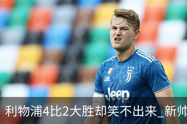 利物浦4比2大胜却笑不出来 新帅上任7分钟折损后防核心 防线窟窿已触目惊心