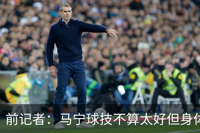 前记者：马宁球技不算太好但身体优势明显，平时很礼貌讲话也客气