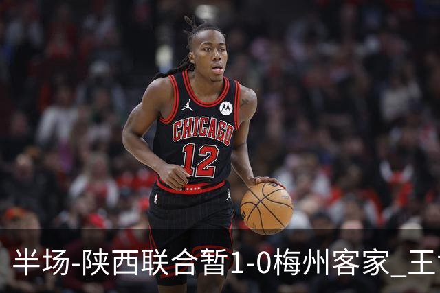 半场-陕西联合暂1-0梅州客家 王世杰抢断+一条龙破门塞尔马尼中框