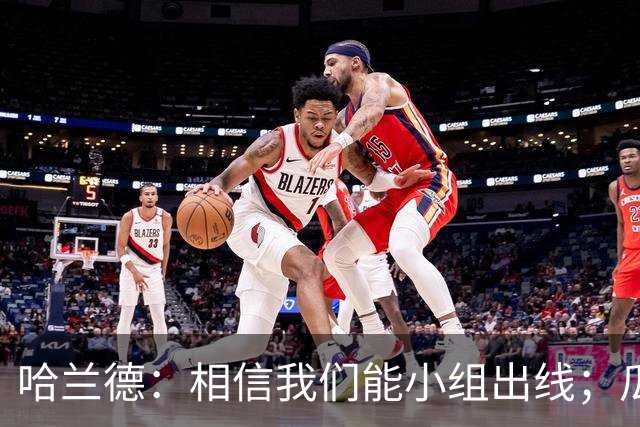 哈兰德：相信我们能小组出线；瓜帅最厉害的是能让每个人变得更强