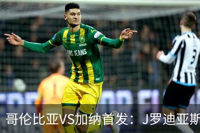 哥伦比亚VS加纳首发：J罗迪亚斯先发 塞梅尼奥出战