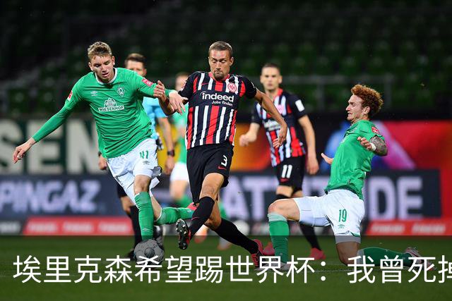 埃里克森希望踢世界杯：我曾死掉5分钟但现在已康复