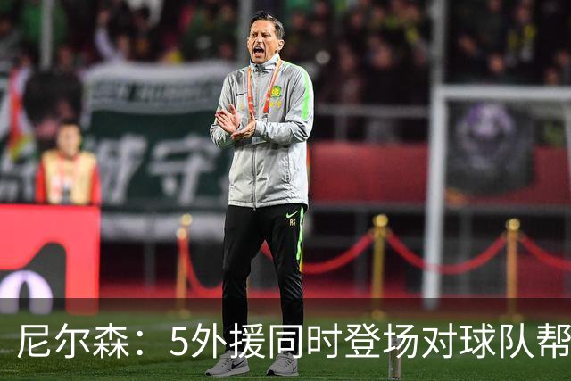 尼尔森：5外援同时登场对球队帮助极大，3-0后本可以进更多球