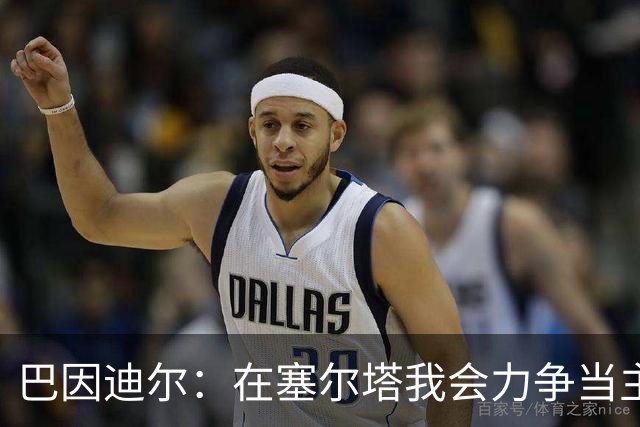 巴因迪尔：在塞尔塔我会力争当主力，哪怕是从替补做起