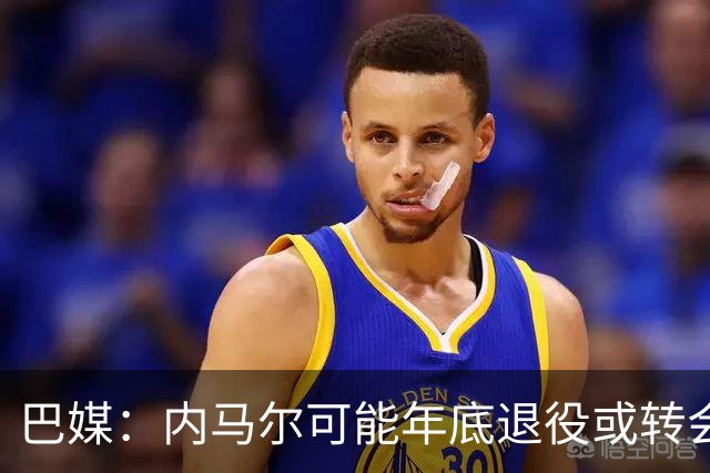 巴媒：内马尔可能年底退役或转会美职联 他有望出战本周巴甲