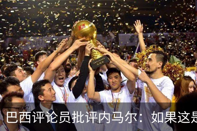 巴西评论员批评内马尔：如果这是哭鼻子世界杯，那我们早就夺冠了