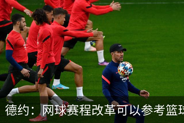 德约：网球赛程改革可以参考篮球，不应该一场失利就毁了整个赛季