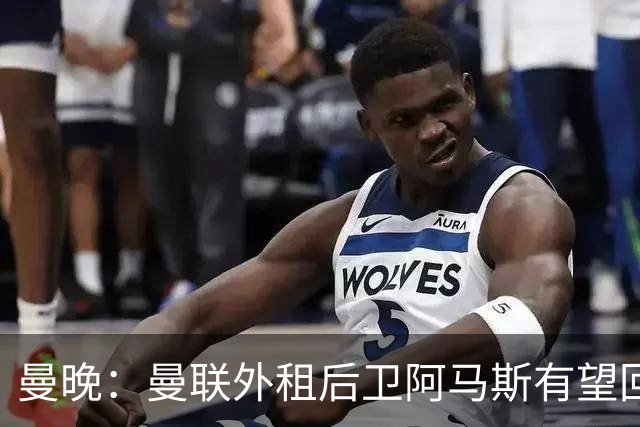 曼晚：曼联外租后卫阿马斯有望回归一线队，可省下买霍尔的费用