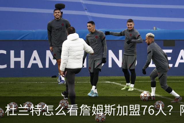 杜兰特怎么看詹姆斯加盟76人？阿杜的发言一针见血