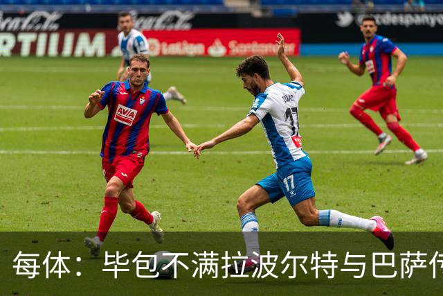 每体：毕包不满拉波尔特与巴萨传闻，仍对威廉斯一事耿耿于怀