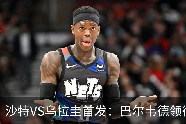 沙特VS乌拉圭首发：巴尔韦德领衔 努涅斯乌加特登场