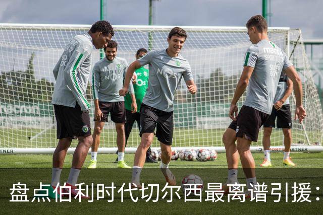 盘点伯利时代切尔西最离谱引援：加纳乔、霍尔和韦加在列