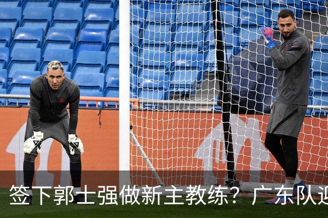 签下郭士强做新主教练？广东队迎来换帅机会，杜锋有望执教国家队