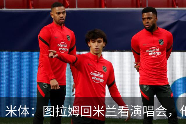 米体：图拉姆回米兰看演唱会，他还将继续休假几周才会归队