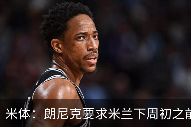 米体：朗尼克要求米兰下周初之前给出答复 格拉斯纳仍是新帅首选
