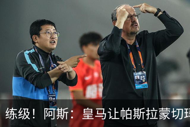 练级！阿斯：皇马让帕斯/拉蒙/切玛继续成长 明年仍可低价回购