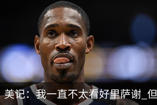 美记：我一直不太看好里萨谢 但独行侠用1落选秀+1次轮抽奖算血赚