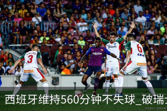 西班牙维持560分钟不失球 破瑞士纪录成世界杯史上第一