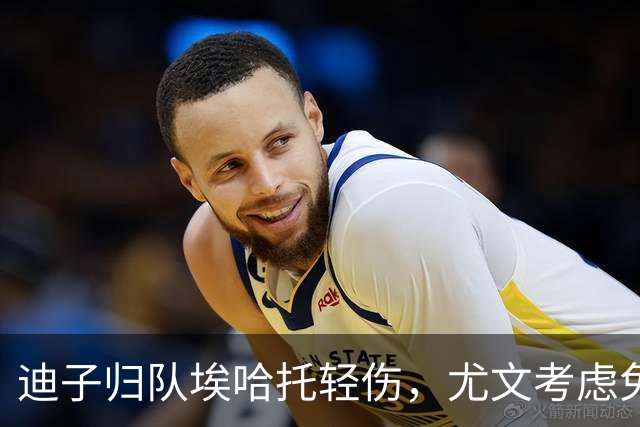 迪子归队埃哈托轻伤，尤文考虑免签格雷茨卡，卡卢卢要价5000万