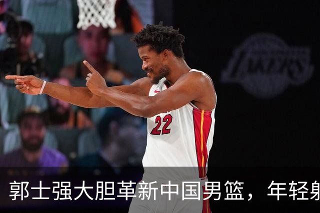 郭士强大胆革新中国男篮，年轻射手偰李永炜的崛起