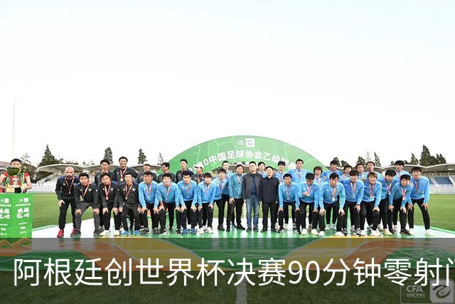 阿根廷创世界杯决赛90分钟零射门耻辱纪录 梅西加时才完成全队首次攻门