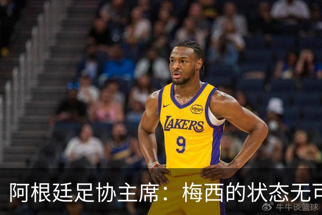 阿根廷足协主席：梅西的状态无可挑剔，真希望他能陪伴我们更久