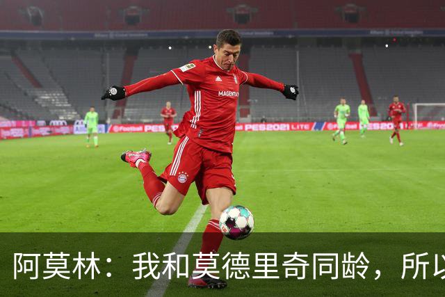 阿莫林：我和莫德里奇同龄，所以我其实还很年轻