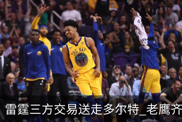 雷霆三方交易送走多尔特 老鹰齐聚三位加拿大国手