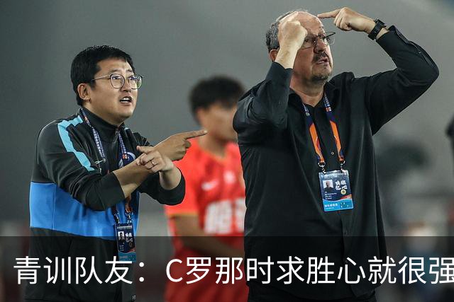青训队友：C罗那时求胜心就很强，他希望别人也一样 还因此起冲突