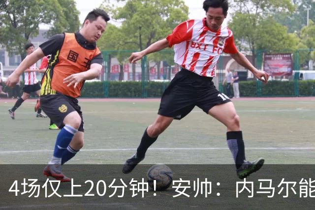 4场仅上20分钟！安帅：内马尔能踢90分钟 他不甘心替补但表现很好