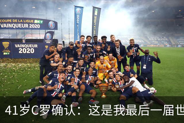 41岁C罗确认：这是我最后一届世界杯，我会享受其中