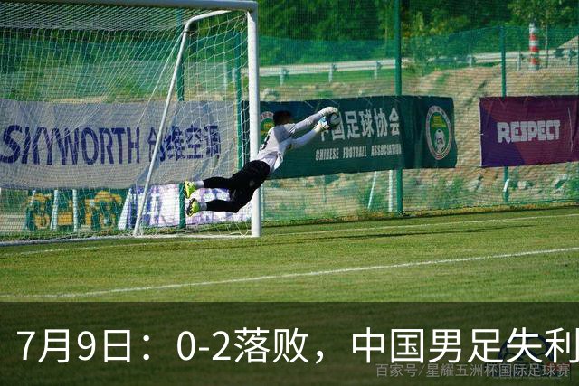 7月9日：0-2落败，中国男足失利，表现乏善可陈，如此状态难征世界杯