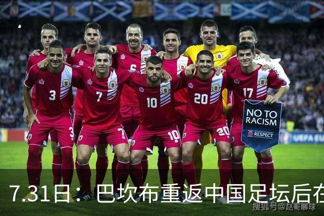 7.31日：巴坎布重返中国足坛后在专访中发声！直言与这三位前队友，一直保持联系
